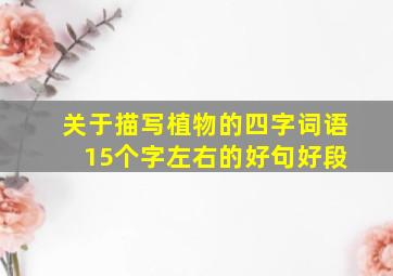 关于描写植物的四字词语 15个字左右的好句好段